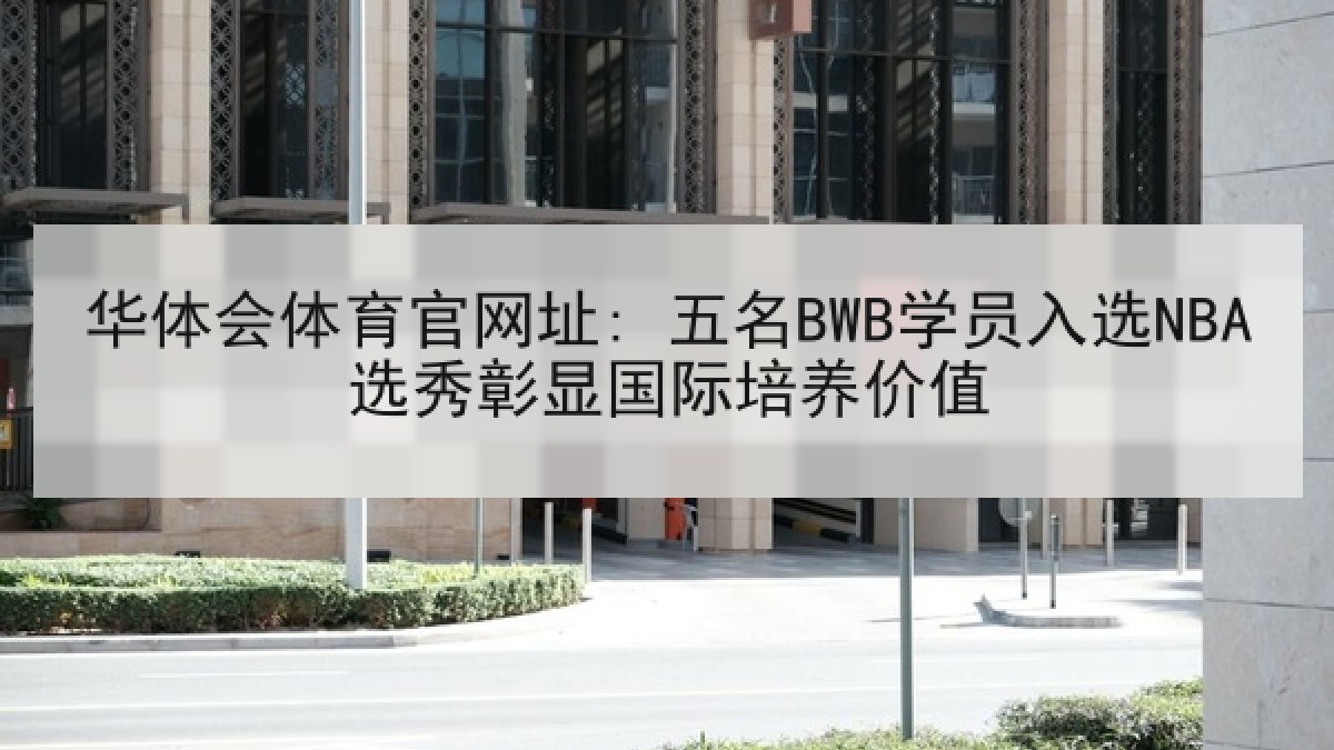 华体会体育官网址: 五名BWB学员入选NBA选秀彰显国际培养价值