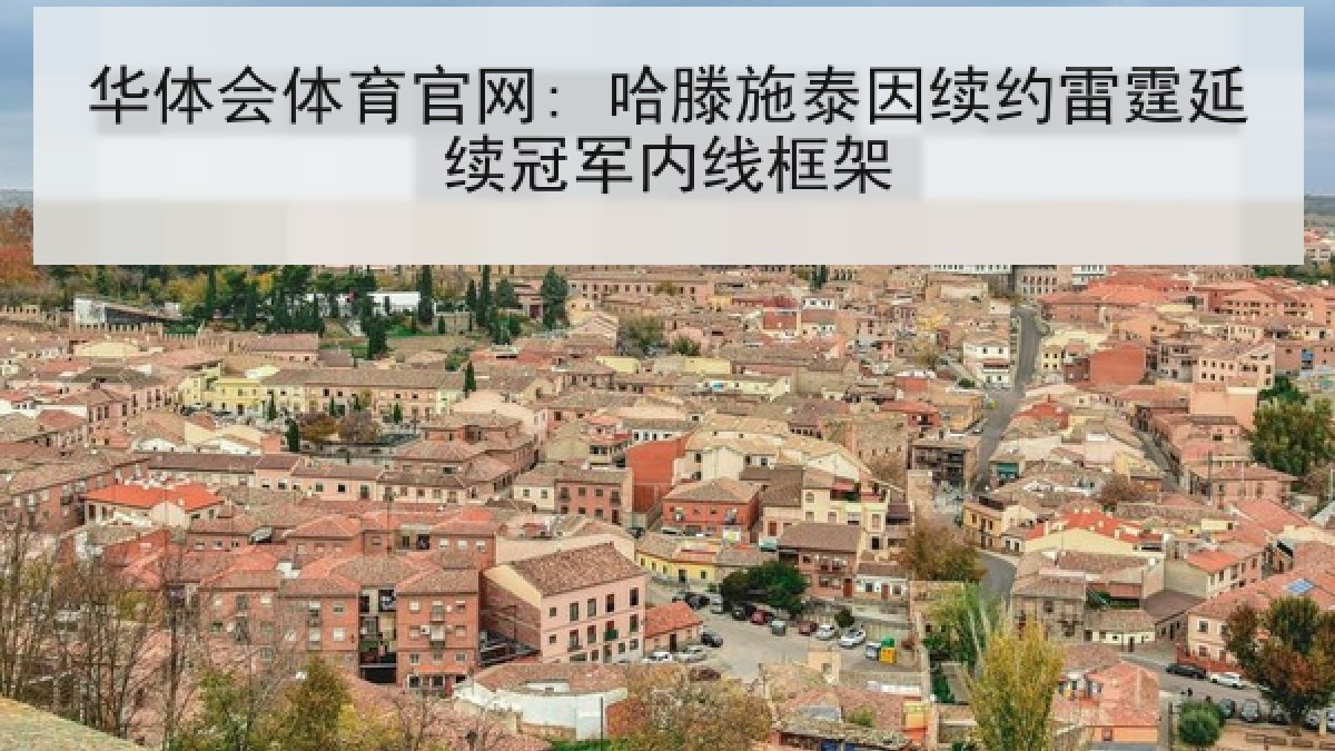 华体会体育官网: 哈滕施泰因续约雷霆延续冠军内线框架 华体会体育官网: 哈滕施泰因续约雷霆延续冠军内线框架