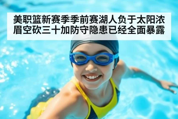 美职篮新赛季季前赛湖人负于太阳浓眉空砍三十加防守隐患已经全面暴露