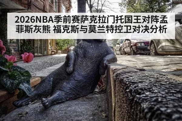 2026NBA季前赛萨克拉门托国王对阵孟菲斯灰熊 福克斯与莫兰特控卫对决分析